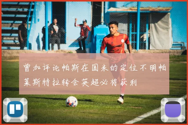 曾加评论帕斯在国米的定位不明帕莱斯特拉转会英超必将获利